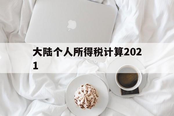 大陆个人所得税计算2021(大陆个人所得税计算2021年)