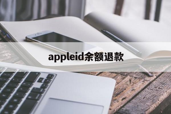 appleid余额退款(苹果id余额怎么退款退到银行卡)