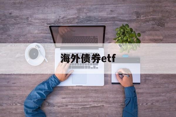 海外债券etf(海外债券基金有哪些)