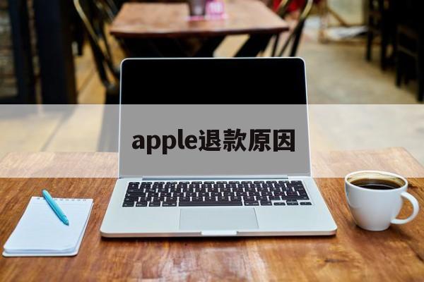 apple退款原因(apple退款原因怎么写)