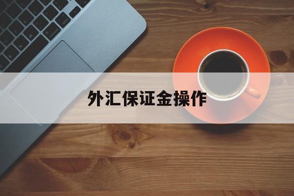 外汇保证金操作(外汇保证金操作流程)